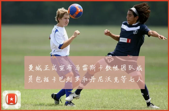曼城正式宣布马雷斯卡教练团队成员包括卡巴列罗和丹尼沃克等七人加入