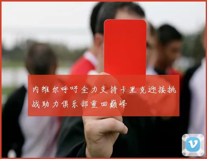 内维尔呼吁全力支持卡里克迎接挑战助力俱乐部重回巅峰