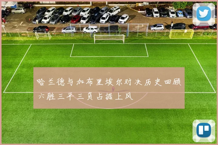 哈兰德与加布里埃尔对决历史回顾六胜三平三负占据上风