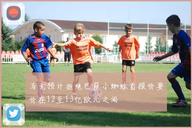 马竞预计拒绝巴萨小蜘蛛首报价要价在12至13亿欧元之间