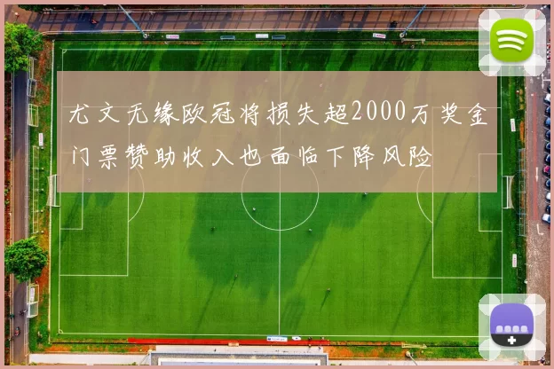 尤文无缘欧冠将损失超2000万奖金门票赞助收入也面临下降风险